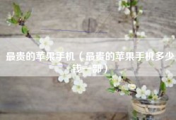 最贵的苹果手机（最贵的苹果手机多少钱一部）