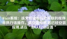Win10系统：该文件没有与之关联的程序来执行该操作。请安装应用,若已经安装应用,请在＂默认应用设置＂