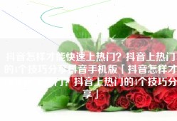 抖音怎样才能快速上热门？抖音上热门的4个技巧分享抖音手机版「抖音怎样才能快速上热门？抖音上热门的4个技巧分享」