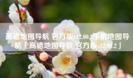 高德地图导航 官方版v12.00.2手机地图导航「高德地图导航 官方版v12.00.2」
