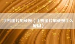 手机图片加载慢（手机图片加载慢什么原因）