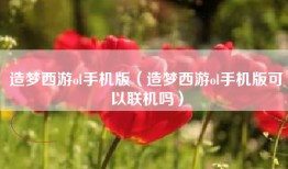 造梦西游ol手机版（造梦西游ol手机版可以联机吗）