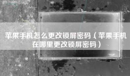 苹果手机怎么更改锁屏密码（苹果手机在哪里更改锁屏密码）