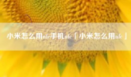 小米怎么用nfc手机nfc「小米怎么用nfc」