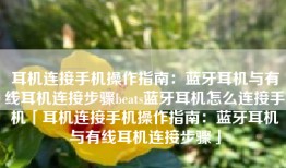 耳机连接手机操作指南：蓝牙耳机与有线耳机连接步骤beats蓝牙耳机怎么连接手机「耳机连接手机操作指南：蓝牙耳机与有线耳机连接步骤」