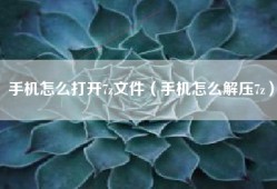 手机怎么打开7z文件（手机怎么解压7z）