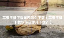 苹果手机下载东西怎么下载（苹果手机下载软件在哪儿下载？）