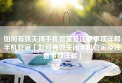 如何有效关闭手机管家及注意事项详解手机管家「如何有效关闭手机管家及注意事项详解」