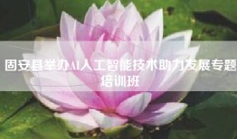 固安县举办AI人工智能技术助力发展专题培训班