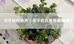 买手机优惠券（买手机优惠券哪里领）