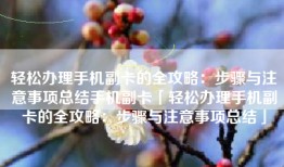 轻松办理手机副卡的全攻略：步骤与注意事项总结手机副卡「轻松办理手机副卡的全攻略：步骤与注意事项总结」