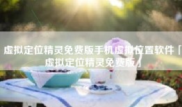 虚拟定位精灵免费版手机虚拟位置软件「虚拟定位精灵免费版」