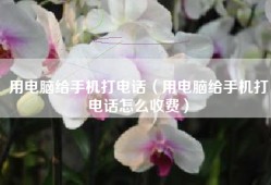 用电脑给手机打电话（用电脑给手机打电话怎么收费）