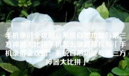 手机录屏全攻略：系统自带功能与第三方神器大比拼手机怎么录屏幕视频「手机录屏全攻略：系统自带功能与第三方神器大比拼」