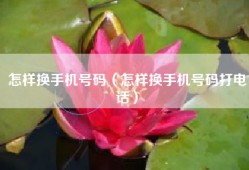 怎样换手机号码（怎样换手机号码打电话）