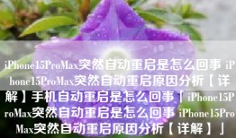 iPhone15ProMax突然自动重启是怎么回事 iPhone15ProMax突然自动重启原因分析【详解】手机自动重启是怎么回事「iPhone15ProMax突然自动重启是怎么回事 iPhone15ProMax突然自动重启原因分析【详解】」