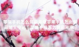 苹果手机怎么屏蔽来电苹果手机怎么屏蔽陌生电话「苹果手机怎么屏蔽来电」