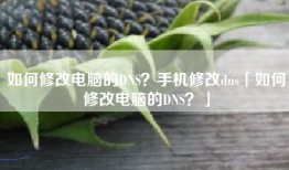 如何修改电脑的DNS？手机修改dns「如何修改电脑的DNS？」