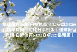懂球派官方版(白鲸体育)v1.3.2安卓2023最新版球探网即时比分手机版「懂球派官方版(白鲸体育)v1.3.2安卓2023最新版」