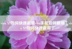 vivo X9如何快速截屏vivo手机如何截屏「vivo X9如何快速截屏」