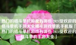 热门的格斗单机游戏有哪些 2024受欢迎的格斗单机手游大全格斗游戏单机手机版「热门的格斗单机游戏有哪些 2024受欢迎的格斗单机手游大全」