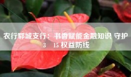 农行郓城支行：书香赋能金融知识 守护 3・15 权益防线