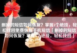 删掉的短信如何恢复？掌握4个绝技，轻松找回免费恢复手机短信「删掉的短信如何恢复？掌握4个绝技，轻松找回」