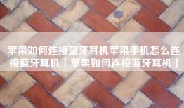 苹果如何连接蓝牙耳机苹果手机怎么连接蓝牙耳机「苹果如何连接蓝牙耳机」
