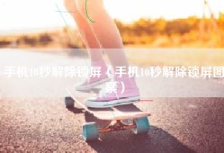 手机10秒解除锁屏（手机10秒解除锁屏图案）