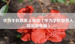 华为手机联系人导出（华为手机联系人导出到电脑）