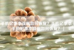手机记事本误删如何恢复？手机记事本「手机记事本误删如何恢复？」