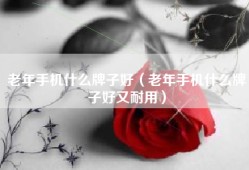 老年手机什么牌子好（老年手机什么牌子好又耐用）