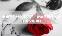老年手机什么牌子好（老年手机什么牌子好又耐用）