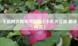 手机网页翻译浏览器（手机浏览器 翻译网页）