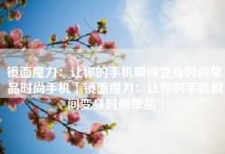 镜面魔力：让你的手机瞬间变身时尚单品时尚手机「镜面魔力：让你的手机瞬间变身时尚单品」