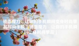 镜面魔力：让你的手机瞬间变身时尚单品时尚手机「镜面魔力：让你的手机瞬间变身时尚单品」