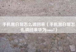 手机黑白屏怎么调回来（手机黑白屏怎么调回来华为nova7）