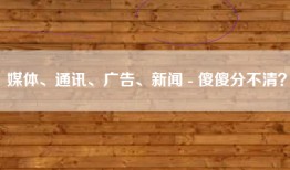 媒体、通讯、广告、新闻 - 傻傻分不清？