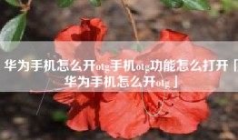华为手机怎么开otg手机otg功能怎么打开「华为手机怎么开otg」