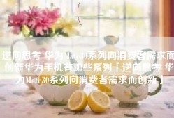 逆向思考 华为Mate30系列向消费者需求而创新华为手机有哪些系列「逆向思考 华为Mate30系列向消费者需求而创新」