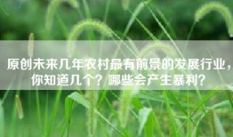 原创未来几年农村最有前景的发展行业，你知道几个？哪些会产生暴利？