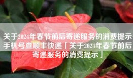 关于2024年春节前后寄递服务的消费提示手机号查顺丰快递「关于2024年春节前后寄递服务的消费提示」