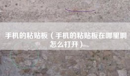 手机的粘贴板（手机的粘贴板在哪里啊怎么打开）