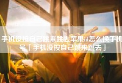 手机没按自己跳来跳去苹果id怎么换手机号「手机没按自己跳来跳去」