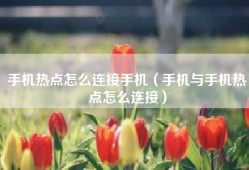 手机热点怎么连接手机（手机与手机热点怎么连接）
