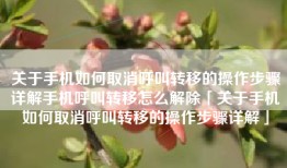 关于手机如何取消呼叫转移的操作步骤详解手机呼叫转移怎么解除「关于手机如何取消呼叫转移的操作步骤详解」