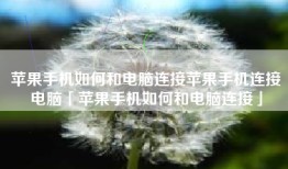 苹果手机如何和电脑连接苹果手机连接电脑「苹果手机如何和电脑连接」