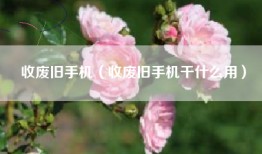收废旧手机（收废旧手机干什么用）