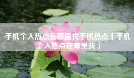 手机个人热点在哪里找手机热点「手机个人热点在哪里找」