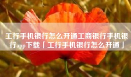 工行手机银行怎么开通工商银行手机银行app下载「工行手机银行怎么开通」